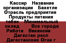 Кассир › Название организации ­ Бахетле › Отрасль предприятия ­ Продукты питания, табак › Минимальный оклад ­ 1 - Все города Работа » Вакансии   . Дагестан респ.,Дагестанские Огни г.